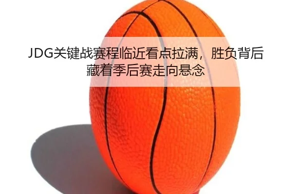 JDG关键战赛程临近看点拉满，胜负背后藏着季后赛走向悬念